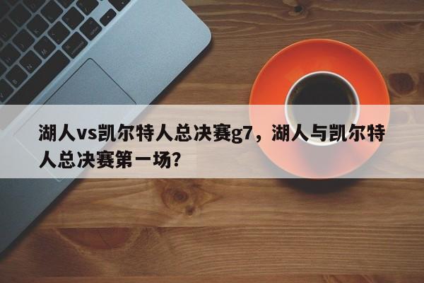 湖人vs凯尔特人总决赛g7，湖人与凯尔特人总决赛第一场？