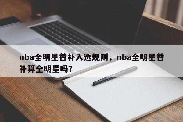nba全明星替补入选规则，nba全明星替补算全明星吗？