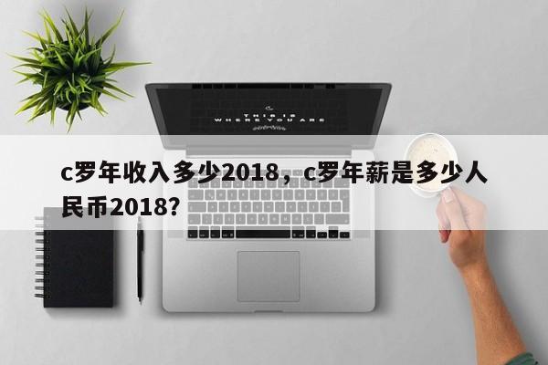 c罗年收入多少2018，c罗年薪是多少人民币2018？
