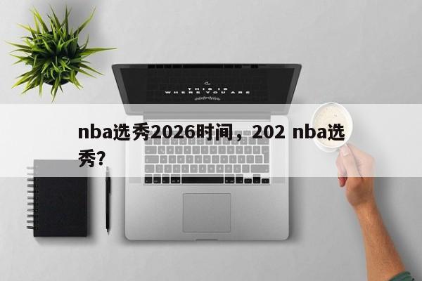 nba选秀2026时间，202 nba选秀？