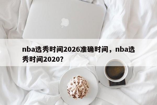 nba选秀时间2026准确时间，nba选秀时间2020？