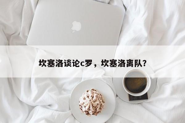 坎塞洛谈论c罗，坎塞洛离队？