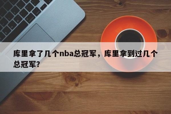 库里拿了几个nba总冠军，库里拿到过几个总冠军？