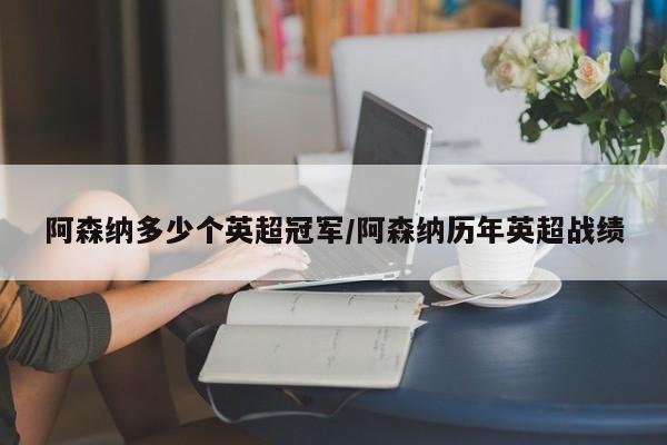 阿森纳多少个英超冠军/阿森纳历年英超战绩