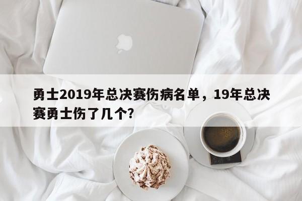 勇士2019年总决赛伤病名单，19年总决赛勇士伤了几个？