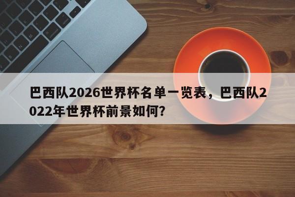 巴西队2026世界杯名单一览表，巴西队2022年世界杯前景如何？