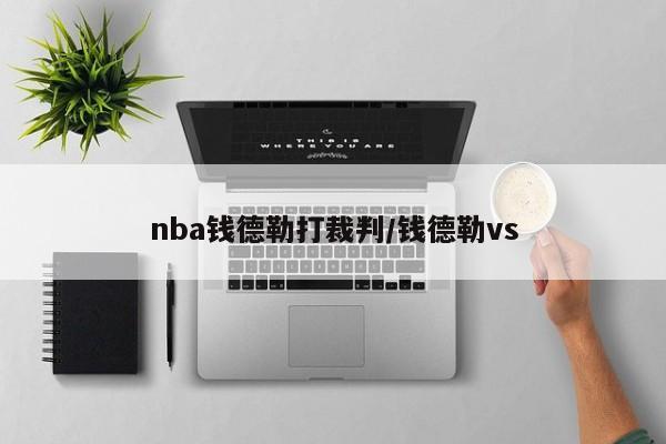 nba钱德勒打裁判/钱德勒vs