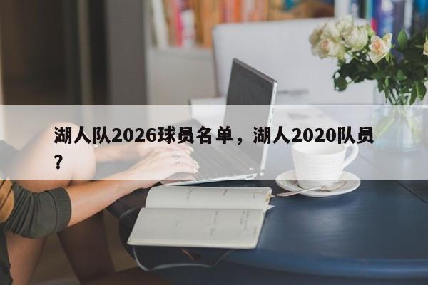 湖人队2026球员名单，湖人2020队员？