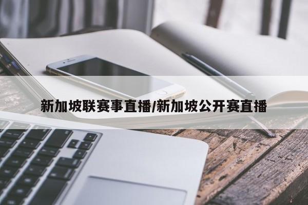 新加坡联赛事直播/新加坡公开赛直播