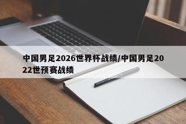 中国男足2026世界杯战绩/中国男足2022世预赛战绩