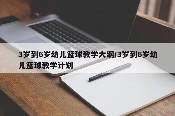 3岁到6岁幼儿篮球教学大纲/3岁到6岁幼儿篮球教学计划