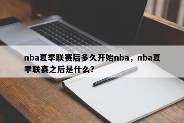 nba夏季联赛后多久开始nba，nba夏季联赛之后是什么？