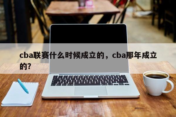 cba联赛什么时候成立的，cba那年成立的？