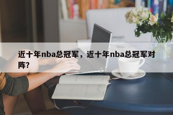 近十年nba总冠军，近十年nba总冠军对阵？