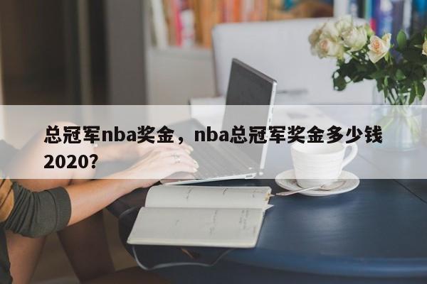 总冠军nba奖金，nba总冠军奖金多少钱2020？