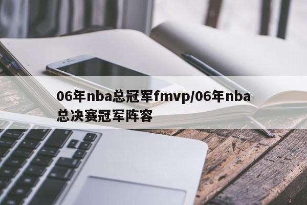 06年nba总冠军fmvp/06年nba总决赛冠军阵容