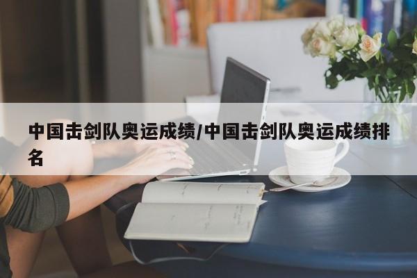 中国击剑队奥运成绩/中国击剑队奥运成绩排名