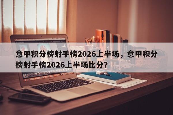意甲积分榜射手榜2026上半场，意甲积分榜射手榜2026上半场比分？