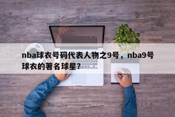 nba球衣号码代表人物之9号，nba9号球衣的著名球星？