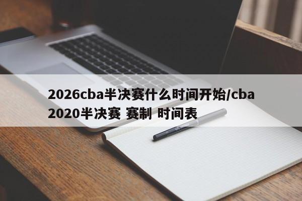 2026cba半决赛什么时间开始/cba2020半决赛 赛制 时间表