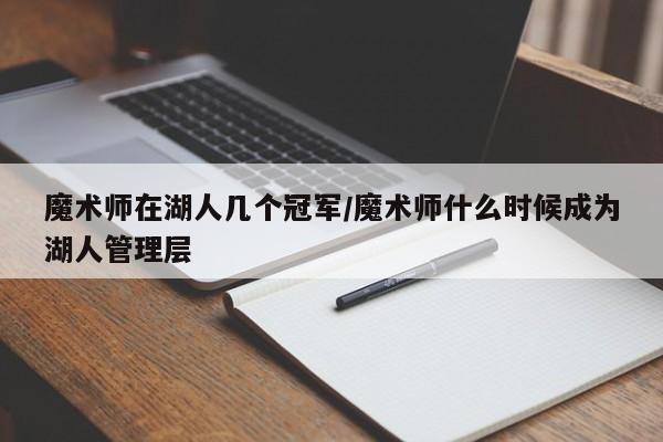 魔术师在湖人几个冠军/魔术师什么时候成为湖人管理层