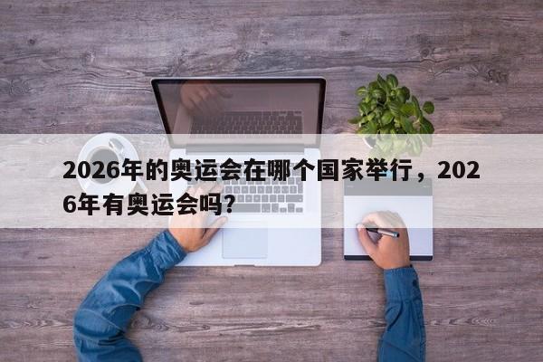 2026年的奥运会在哪个国家举行，2026年有奥运会吗？