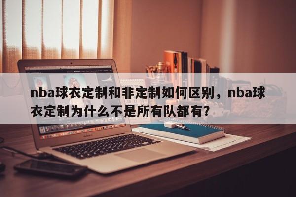 nba球衣定制和非定制如何区别，nba球衣定制为什么不是所有队都有？