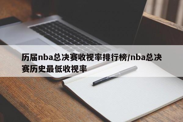 历届nba总决赛收视率排行榜/nba总决赛历史最低收视率