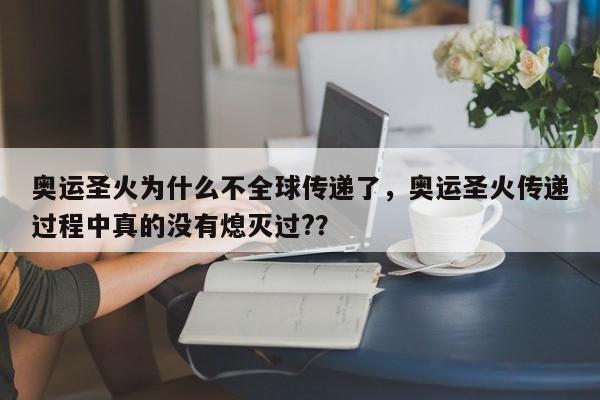 奥运圣火为什么不全球传递了，奥运圣火传递过程中真的没有熄灭过?？