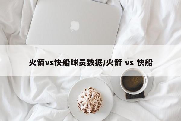 火箭vs快船球员数据/火箭 vs 快船