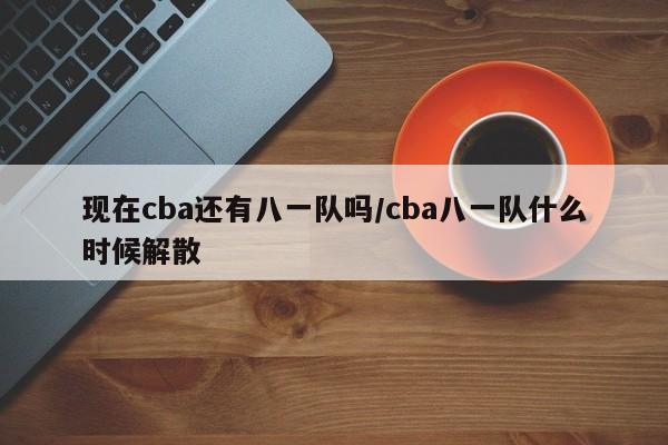 现在cba还有八一队吗/cba八一队什么时候解散