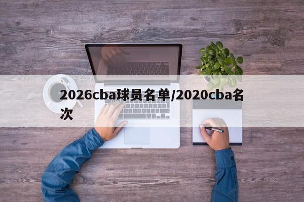 2026cba球员名单/2020cba名次