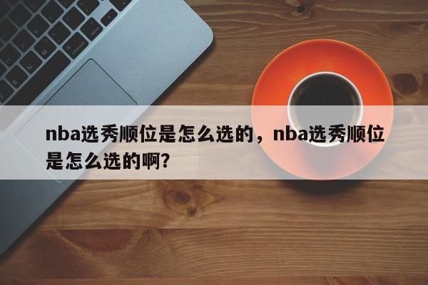 nba选秀顺位是怎么选的，nba选秀顺位是怎么选的啊？