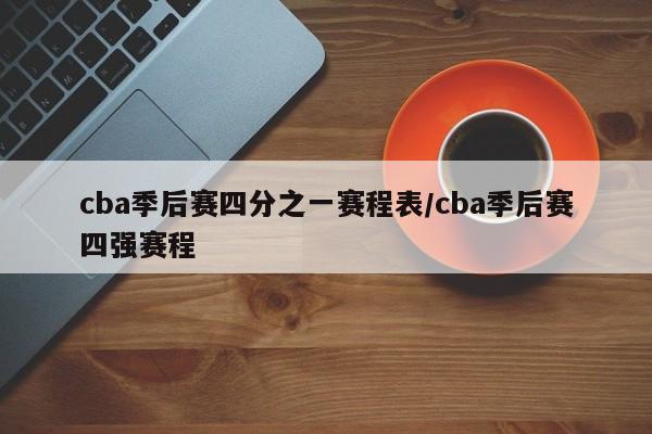 cba季后赛四分之一赛程表/cba季后赛四强赛程
