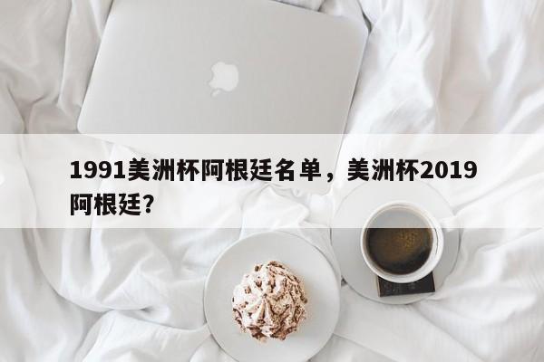 1991美洲杯阿根廷名单，美洲杯2019阿根廷？
