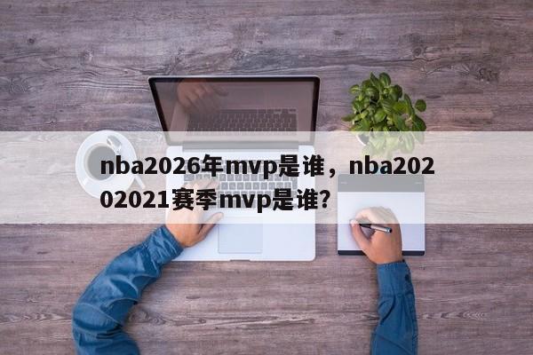 nba2026年mvp是谁，nba20202021赛季mvp是谁？