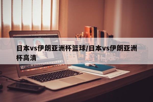 日本vs伊朗亚洲杯篮球/日本vs伊朗亚洲杯高清