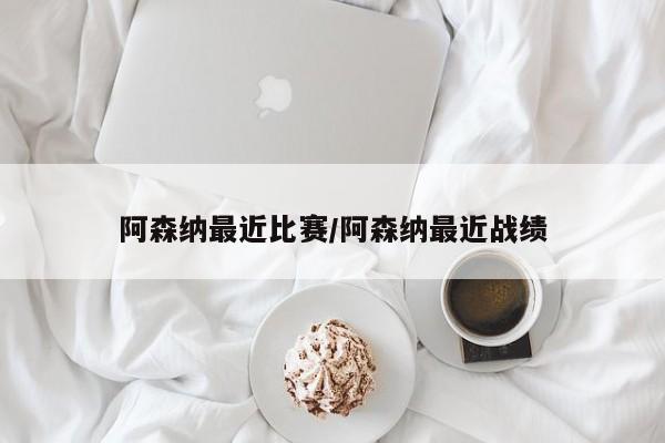 阿森纳最近比赛/阿森纳最近战绩
