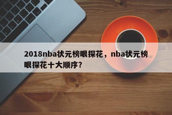 2018nba状元榜眼探花，nba状元榜眼探花十大顺序？