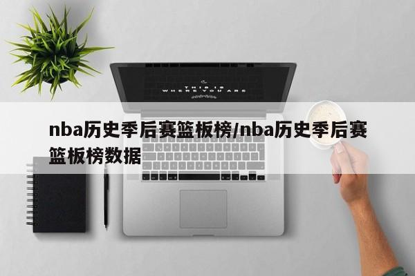 nba历史季后赛篮板榜/nba历史季后赛篮板榜数据