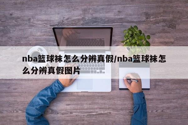 nba篮球袜怎么分辨真假/nba篮球袜怎么分辨真假图片