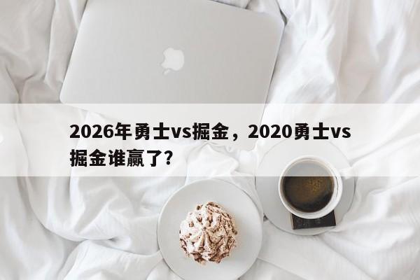 2026年勇士vs掘金，2020勇士vs掘金谁赢了？