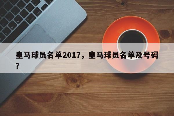 皇马球员名单2017，皇马球员名单及号码？