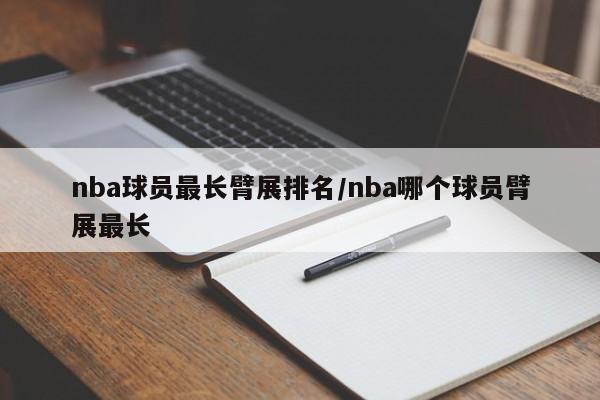 nba球员最长臂展排名/nba哪个球员臂展最长