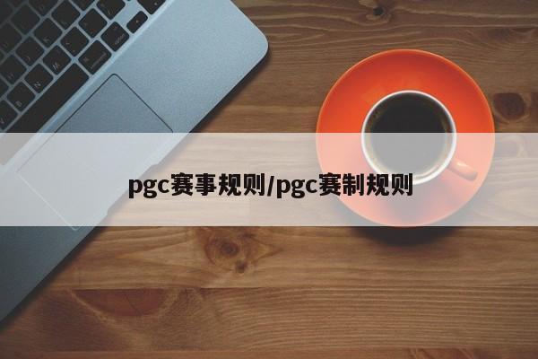 pgc赛事规则/pgc赛制规则