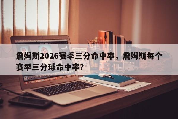 詹姆斯2026赛季三分命中率，詹姆斯每个赛季三分球命中率？