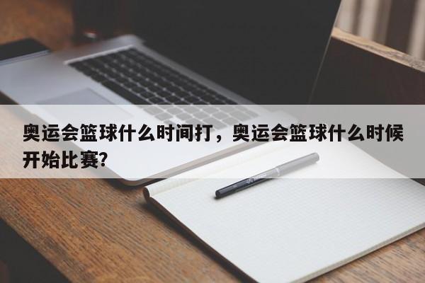 奥运会篮球什么时间打，奥运会篮球什么时候开始比赛？