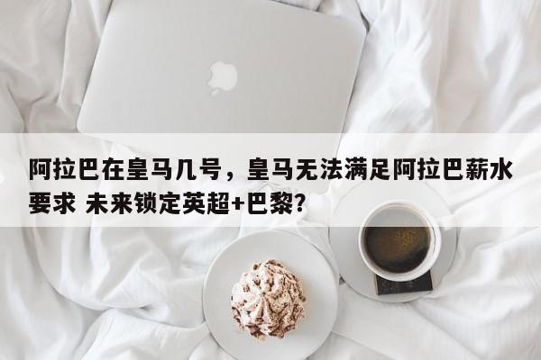阿拉巴在皇马几号，皇马无法满足阿拉巴薪水要求 未来锁定英超+巴黎？