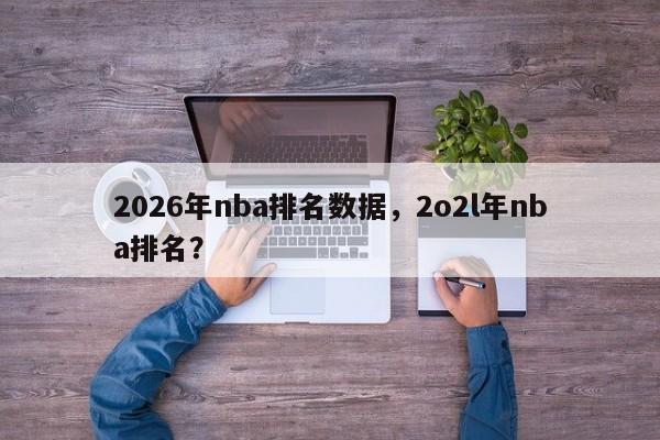 2026年nba排名数据，2o2l年nba排名？