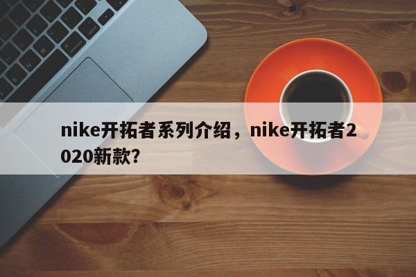 nike开拓者系列介绍，nike开拓者2020新款？